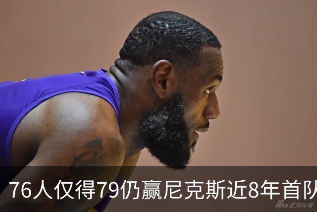 76人仅得79仍赢尼克斯近8年首队 篮网大胜骑士